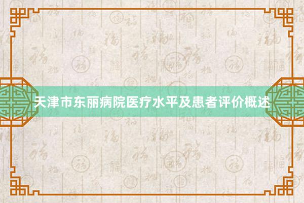 天津市东丽病院医疗水平及患者评价概述